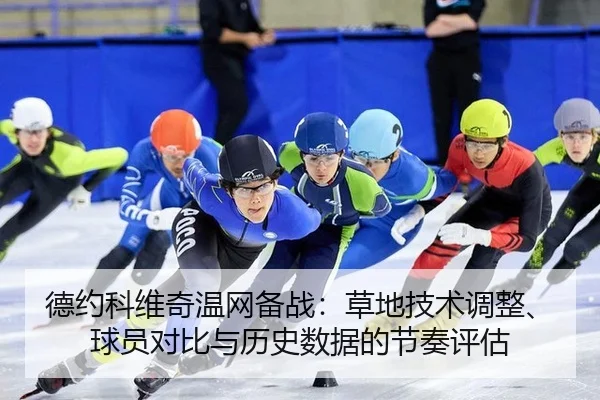 德约科维奇温网备战：草地技术调整、球员对比与历史数据的节奏评估