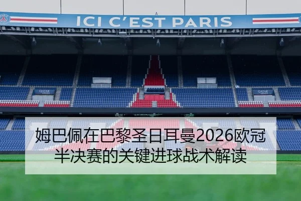 姆巴佩在巴黎圣日耳曼2026欧冠半决赛的关键进球战术解读